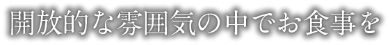 開放的な雰囲気の中でお食事を