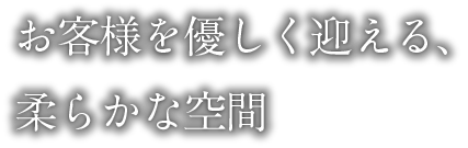 お客様を優しく迎える、柔らかな空間