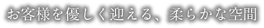 お客様を優しく迎える、柔らかな空間